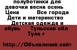 полуботинки для девочки весна-осень  › Цена ­ 400 - Все города Дети и материнство » Детская одежда и обувь   . Тульская обл.,Тула г.